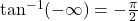 \tan^{-1}(-\infty) = -\frac{\pi}{2}