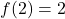 f(2) = 2