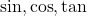 ⁡\sin, \cos, \tan