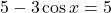 5 - 3 \cos x = 5