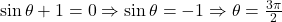 \sin \theta + 1 = 0 \Rightarrow \sin \theta = -1 \Rightarrow \theta = \frac{3\pi}{2}