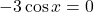 -3 \cos x = 0