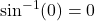 \sin^{-1}(0) = 0