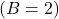 (B = 2)