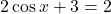 2 \cos x + 3 = 2