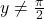 y \neq \frac{\pi}{2}