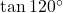 \tan 120^\circ