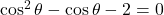 \cos^2 \theta - \cos \theta - 2 = 0