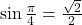 \sin \frac{\pi}{4} = \frac{\sqrt{2}}{2}