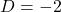 D = -2