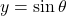 y = \sin\theta