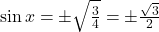 \sin x = \pm \sqrt{\frac{3}{4}} = \pm \frac{\sqrt{3}}{2}