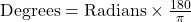 \text{Degrees} = \text{Radians} \times \frac{180}{\pi}