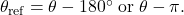 \theta_{\text{ref}} = \theta - 180^\circ \; \text{or} \; \theta - \pi.
