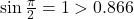 \sin \frac{\pi}{2} = 1 > 0.866