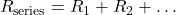 R_{\text{series}} = R_1 + R_2 + \ldots