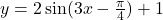 y = 2 \sin(3x - \frac{\pi}{4}) + 1