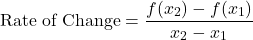 \[\text{Rate of Change} = \dfrac{f(x_2) - f(x_1)}{x_2 - x_1}\]