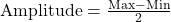 \text{Amplitude} = \frac{\text{Max} - \text{Min}}{2}