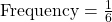 \text{Frequency} = \frac{1}{6}