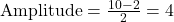 \text{Amplitude} = \frac{10 - 2}{2} = 4