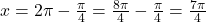 x = 2\pi - \frac{\pi}{4} = \frac{8\pi}{4} - \frac{\pi}{4} = \frac{7\pi}{4}