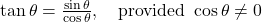 \tan\theta = \frac{\sin\theta}{\cos\theta}, \quad \text{provided } \cos\theta \neq 0