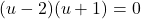 (u - 2)(u + 1) = 0