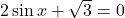 2 \sin x + \sqrt{3} = 0