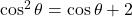 \cos^2 \theta = \cos \theta + 2