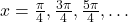 x = \frac{\pi}{4}, \frac{3\pi}{4}, \frac{5\pi}{4}, \dots
