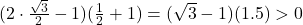 (2 \cdot \frac{\sqrt{3}}{2} - 1)(\frac{1}{2} + 1) = (\sqrt{3} - 1)(1.5) > 0