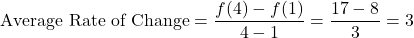 \[\text{Average Rate of Change} = \frac{f(4) - f(1)}{4 - 1} = \frac{17 - 8}{3} = 3\]
