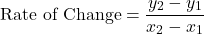\[\text{Rate of Change} = \dfrac{y_2 - y_1}{x_2 - x_1}\]