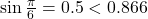 \sin \frac{\pi}{6} = 0.5 < 0.866