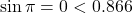 \sin \pi = 0 < 0.866