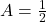 A = \frac{1}{2}