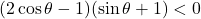 (2 \cos \theta - 1)(\sin \theta + 1) < 0